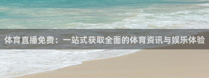 360体育直播在线观看中超直播：体育直播免费：一站式获取全面的体育资讯与娱乐体验