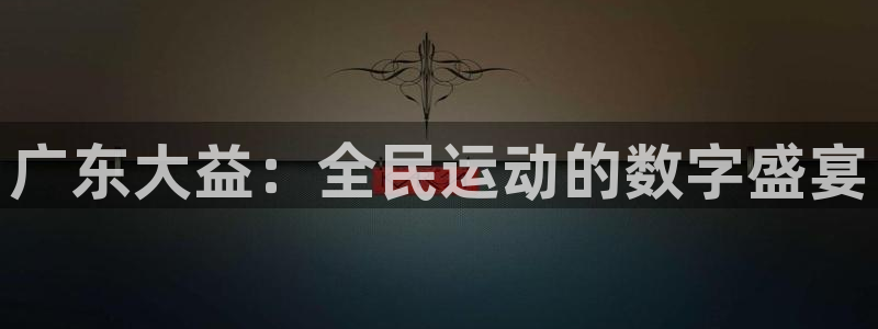 雨燕360体育直播2026最新平台.全网通.org：广东大益：全民运动的数字盛宴
