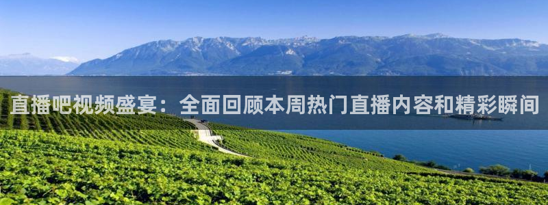 360体育直播免费版在线观看：直播吧视频盛宴：全面回顾本周热门直播内容和精彩瞬间