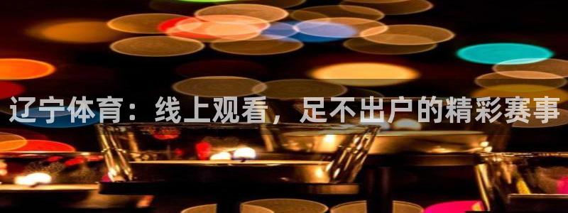 直播360体育直播：辽宁体育：线上观看，足不出户的精彩赛事