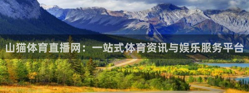 360足球直播高清：山猫体育直播网：一站式体育资讯与娱乐服务平台