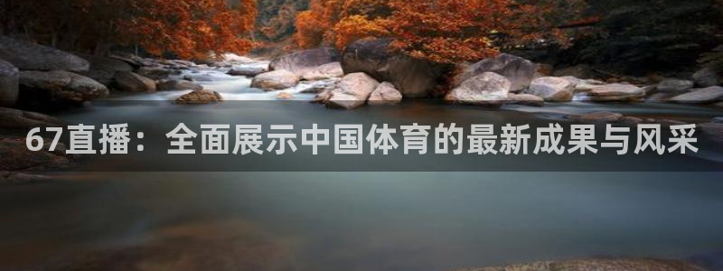 360直播无插件高清直播nba：67直播：全面展示中国体育的最新成果与风采