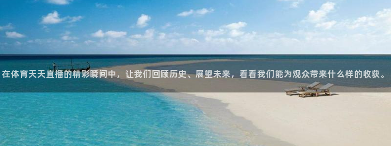 体育360直播在线观看：在体育天天直播的精彩瞬间中，让我们回顾历史、展望未来，看看我们能为观众带来什么样的收获。