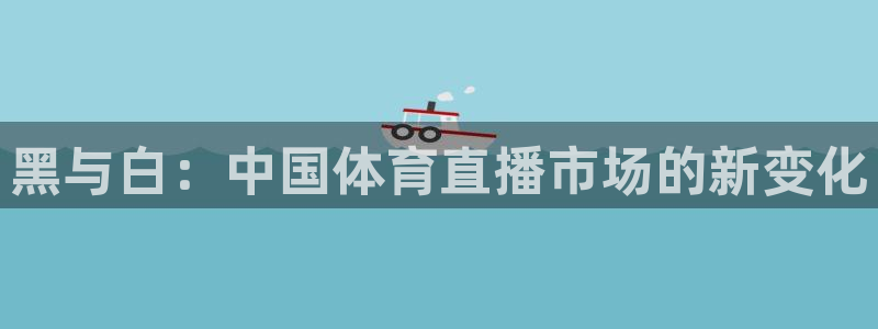 360直播网nba直播足球直播间：黑与白：中国体育直播市场的新变化